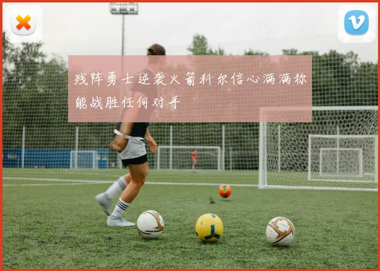 残阵勇士逆袭火箭科尔信心满满称能战胜任何对手