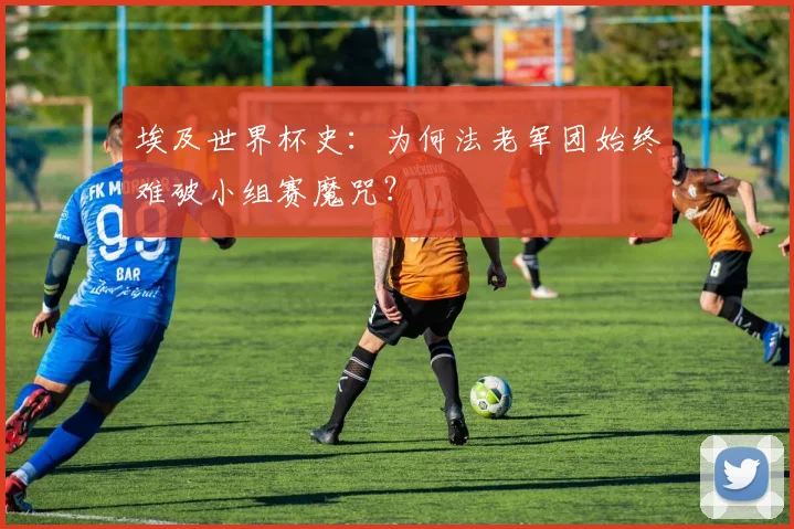埃及世界杯史：为何法老军团始终难破小组赛魔咒？