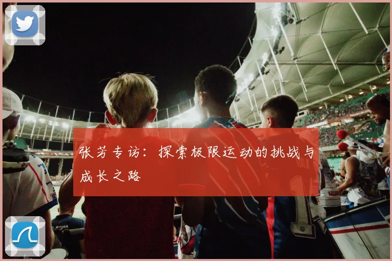 张芳专访：探索极限运动的挑战与成长之路