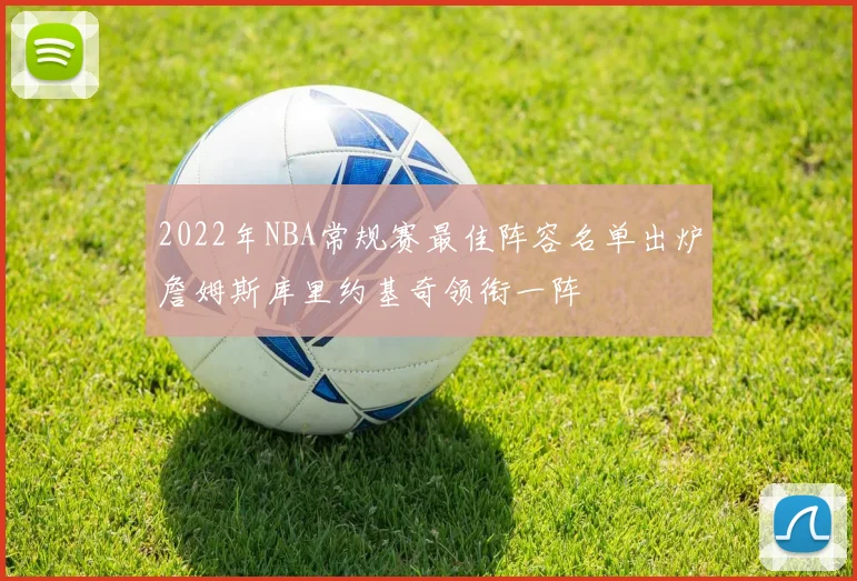 2022年NBA常规赛最佳阵容名单出炉詹姆斯库里约基奇领衔一阵