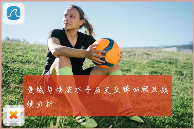 曼城与横滨水手历史交锋回顾及战绩分析