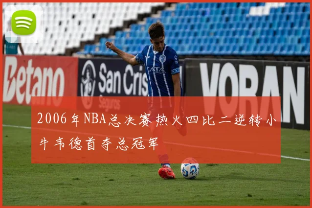 2006年NBA总决赛热火四比二逆转小牛韦德首夺总冠军